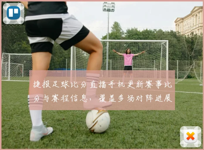 捷报足球比分直播手机更新赛事比分与赛程信息，覆盖多场对阵进展