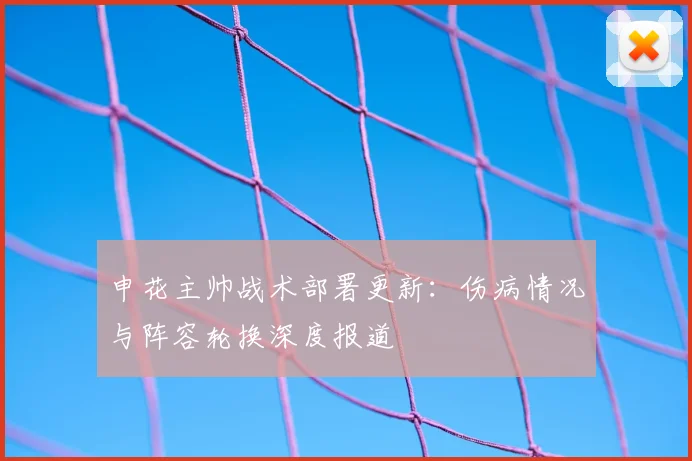 申花主帅战术部署更新：伤病情况与阵容轮换深度报道