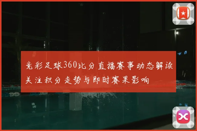 竞彩足球360比分直播赛事动态解读关注积分走势与即时赛果影响