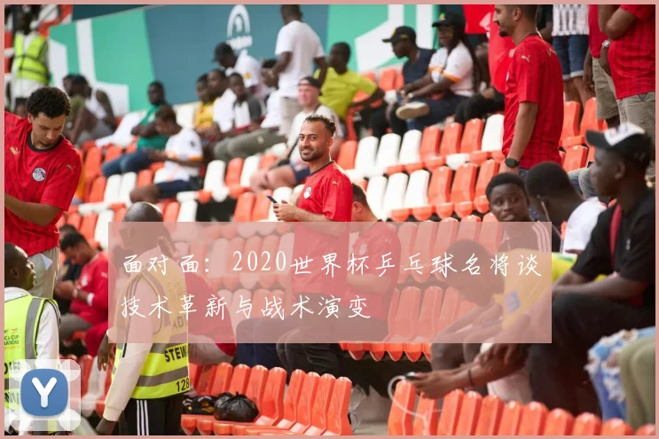 面对面：2020世界杯乒乓球名将谈技术革新与战术演变