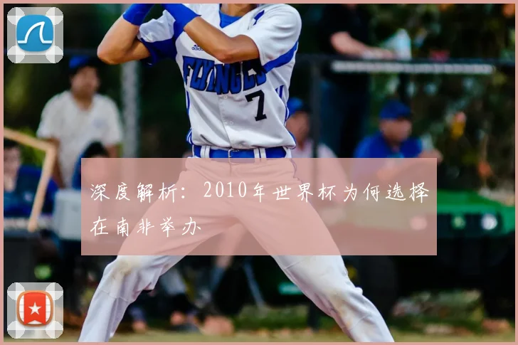 深度解析：2010年世界杯为何选择在南非举办