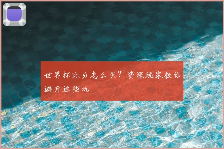 世界杯比分怎么买？资深玩家教你避开这些坑