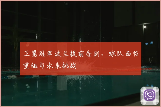 卫冕冠军波兰提前告别，球队面临重组与未来挑战