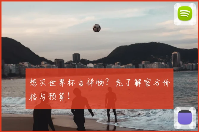 想买世界杯吉祥物？先了解官方价格与预算！