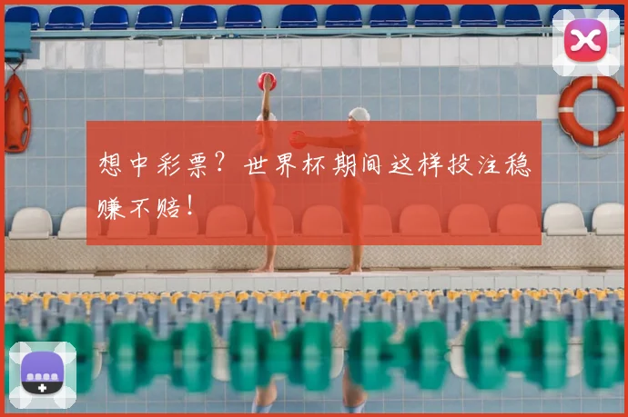想中彩票？世界杯期间这样投注稳赚不赔！
