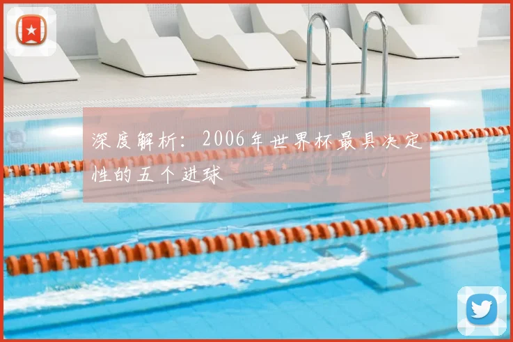 深度解析:2006年世界杯最具决定性的五个进球