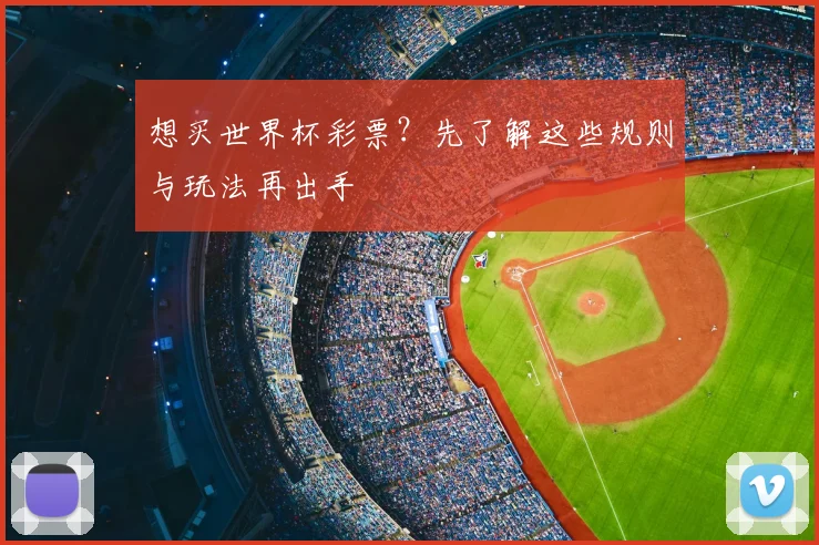 想买世界杯彩票？先了解这些规则与玩法再出手