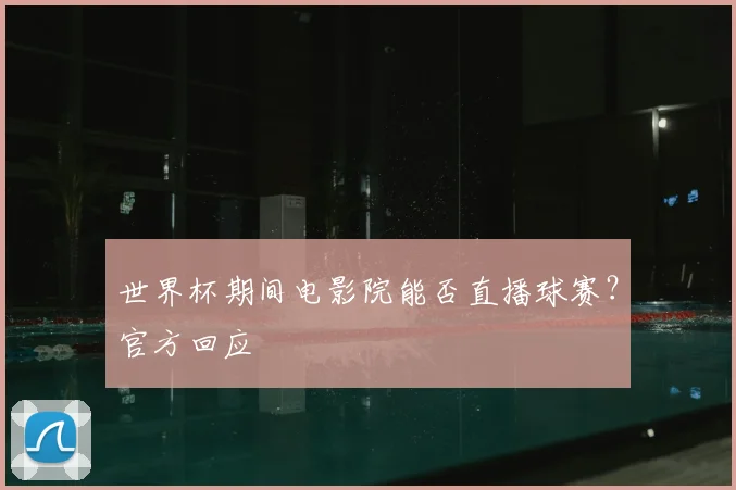 世界杯期间电影院能否直播球赛？官方回应