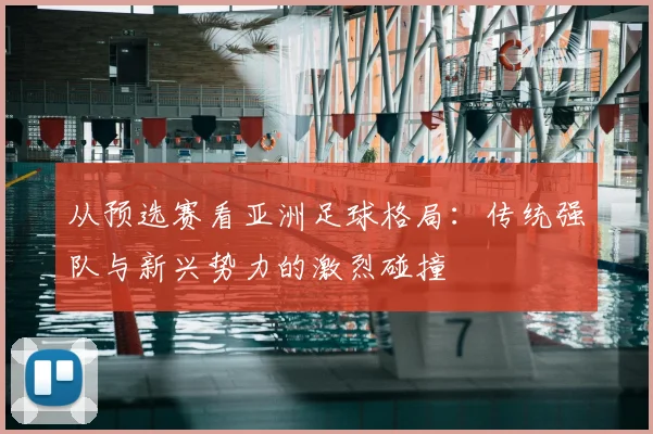从预选赛看亚洲足球格局：传统强队与新兴势力的激烈碰撞