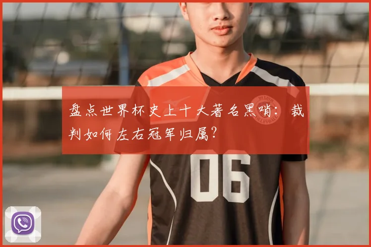 盘点世界杯史上十大著名黑哨:裁判如何左右冠军归属?