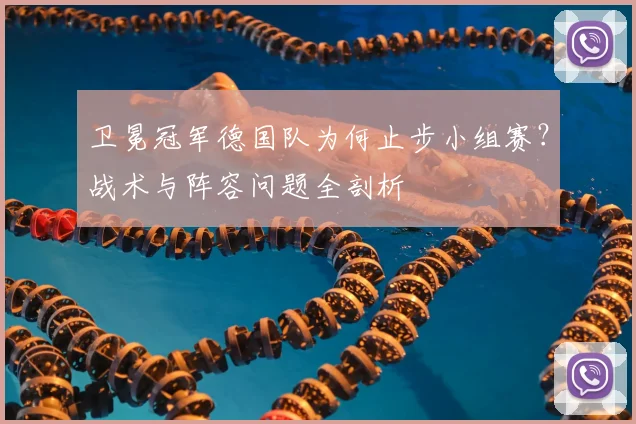 卫冕冠军德国队为何止步小组赛?战术与阵容问题全剖析